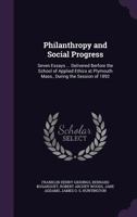 Philanthropy and Social Progress: Seven Essays ... Delivered Berfore the School of Applied Ethics at Plymouth Mass., During the Session of 1892 101839558X Book Cover