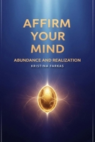 Affirm Your Mind. Abundance and Realization: Align your energy with Abundance, Focus, Empowerment, Personal Manifestation, Offering, Sacrifice. ... boost your potential, and co-create. B0FL1YW4VG Book Cover