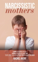 Narcissistic Mothers: A Guide For Daughters And Sons, Mothers That Apparently Can't Love, Handle Mother Relationship And Learn How To Recover From Abuse 1801140375 Book Cover