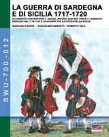 La Guerra Di Sardegna E Di Sicilia 1717-1720. Gli Eserciti Contrapposti: Savoia, Spagna E Austria: Parte I L'Esercito Sabaudo Nel 1718-1720 E La Guerra Per La Difesa Della Sicilia 889327292X Book Cover