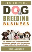 Dog Breeding Business: The Beginners Guide to Starting a Successful Dog Breeding Business, Puppy Care, Whelping, Popular and Best Dog Breeds for Breeding Dogs Profitably from Home (Dog Breeding Books) 1091051003 Book Cover