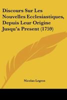 Discours Sur Les Nouvelles Ecclesiastiques, Depuis Leur Origine Jusqu'a Present (1759) 1166065758 Book Cover