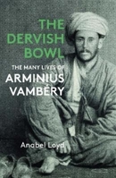The Dervish Bowl: The Many Lives of Arminius Vambéry 1914979311 Book Cover