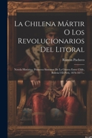 La Chilena Mártir O Los Revolucionarios Del Litoral: Novela Histórica. Primeros Sintomas De La Guerra Entre Chile, Bolivia I El Perú, 1876-1877... 1021819352 Book Cover
