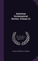 American Ecclesiastical Review, Volume 12 135967747X Book Cover