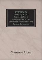 Petroleum Investigation Hearing Before a Subcommittee of the Committee on Interstate and Foreign Commerce 551871789X Book Cover