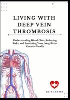 LIVING WITH DEEP VEIN THROMBOSIS: Understanding Blood Clots, Reducing Risks, and Protecting Your Long-Term Vascular Health B0G31RF71L Book Cover