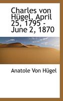 Charles Von Hügel, April 25, 1795 - June 2, 1870 116804216X Book Cover