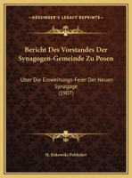 Bericht Des Vorstandes Der Synagogen-Gemeinde Zu Posen: Uber Die Einweihungs-Feier Der Neuen Synagoge (1907) 1169414397 Book Cover