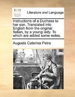 Instructions of a Duchess to her son. Translated into English from the original Italian, by a young lady. To which are added some notes. 1170363792 Book Cover