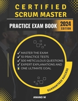 Certified Scrum Master - Master The Exam: 10 Practice Tests, 500 Meticulously Crafted Questions, Expert Explanations And One Ultimate Goal B0CMPBYQ24 Book Cover