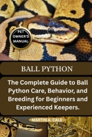 BALL PYTHON: The Complete Guide to Ball Python Care, Behavior, and Breeding for Beginners and Experienced Keepers. B0FQBFC73B Book Cover