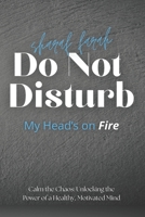 Do Not Disturb: My Head’s on Fire : Calm the Chaos: Unlocking the Power of a Healthy, Motivated Mind B0FNRKFQ5B Book Cover