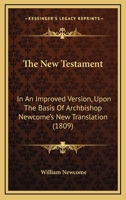 The New Testament: In an Improved Version Upon the Basis of Archbishop Newcome's new Translation, With a Corrected Text, and Notes Critical and Explanatory 1015634788 Book Cover