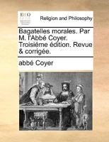 Bagatelles morales. Par M. l'Abbé Coyer. Troisiéme édition. Revue & corrigée. 114089966X Book Cover