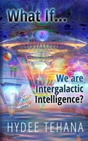 What If...We Are Intergalactic Intelligence? 1735583642 Book Cover