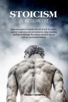 Stoicism in Modern Life: Beginners Guide to Master the Art of Self-Discipline, Mental Toughness, and Perseverance; Daily Boosting Confidence Through the Marcus Aurelius Way to Achieve Emotional Freedo 1099444691 Book Cover