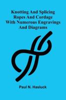 Knotting And Splicing Ropes And Cordage: With Numerous Engravings And Diagrams 9371776102 Book Cover