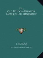 The Old Wisdom-Religion Now Called Theosophy 1425359558 Book Cover