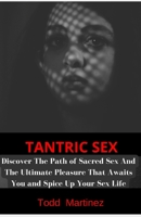 TANTRIC SEX: Discover The Path of Sacred Sex And The Ultimate Pleasure That Awaits You and Spice Up Your Sex Life B09SNY8ZJN Book Cover