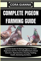 COMPLETE PIGEON FARMING GUIDE: Essential Guide On Raising Pigeons For Both Beginners And Pro: Farm Establishment, Breed Selection, Reproduction, Housing, Feeding, Health, Marketing And More. B0CMV795Q3 Book Cover