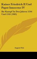 Kaiser Friedrich II Und Papst Innocenz IV: Ihr Kampf In Den Jahren 1244 Und 1245 (1905) 1104247402 Book Cover