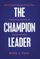 The Champion Leader: How to Fiercely Advocate for Your Team, Cultivate Their Potential, and Change Their World 163680263X Book Cover