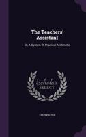 The Teachers' Assistant: Or, a System of Practical Arithmetic 1356929079 Book Cover