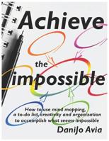 Achieve the impossible: How to use mind mapping, a to-do list, creativity and organization to accomplish what seems impossible. 1731437366 Book Cover