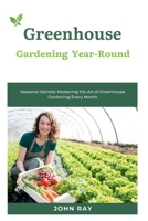 Greenhouse Gardening Year-Round: Cultivating Success: A Comprehensive Guide to Year-Round Greenhouse Gardening B0CQCJTGTD Book Cover