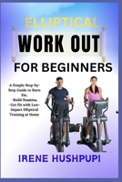 ELLIPTICAL WORK OUT FOR BEGINNERS: •A Simple Step-by-Step Guide to Burn Fat, •Build Stamina, •Get Fit with Low-Impact Elliptical Training at Home B0FH32LHFK Book Cover