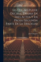 Lo Que No Puede Decirse, Drama En Tres Actos Y En Prosa (segunda Parte De La Trilogia) 1022613057 Book Cover