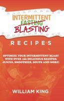 Intermittent Blasting Recipes: Optimize Your Intermittent Blast with over 100 Delicious Recipes: Juices, Smoothies, Soups and More! 1629671312 Book Cover