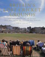 Britain's Lost Cricket Grounds: Forty Hallowed Homes of Cricket That Will Never See Another Ball Bowled 1845135911 Book Cover