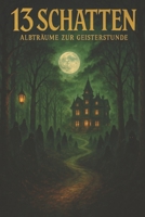 13 Schatten – Albträume zur Geisterstunde: Dreizehn packende Horrorgeschichten für schlaflose Nächte (German Edition) B0FP1Z3DGS Book Cover
