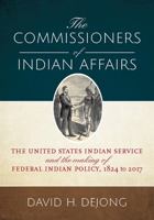 The Commissioners of Indian Affairs: The United States Indian Service and the Making of Federal Indian Policy, 1824 to 2017 1607817497 Book Cover