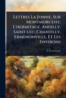 Lettres La Jennie, Sur Montmorceny, L'hermitage, Andilly, Saint-leu, Chantilly, Ermenonville, Et Les Environs (French Edition) 1024912787 Book Cover
