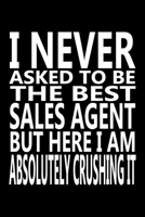I never asked to be The Best Sales Agent, But Here I am Absolutely Crushing it: Journal, Notebook & Composition book - Large (6 x 9 inshes) - 120 Pages - 1678830755 Book Cover