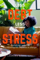 Less Debt Less Stress : Building Wealth by Adjusting Our Response to Change 0578734362 Book Cover
