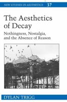 The Aesthetics of Decay: Nothingness, Nostalgia, And the Absence of Reason (New Studies in Aesthetics) 0820486469 Book Cover
