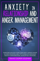 Anxiety in Relationship and Anger Management: Overcome Jealousy, Fears, Insecurity. Manage Anger in Every Situation, Deal with Conflicts and Build Healthy Communication. Develop Self-Discipline. 1801135827 Book Cover