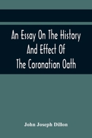 An Essay on the History and Effect of the Coronation Oath: Including Observations on a Bill Recently Submitted to the Consideration of the House of Commons 9354442455 Book Cover