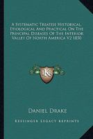 A Systematic Treatise Historical, Etiological and Practical on the Principal Diseases of the Interior Valley of North America V2 1850 116279724X Book Cover