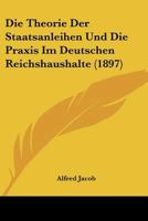 Die Theorie Der Staatsanleihen Und Die Praxis Im Deutschen Reichshaushalte (1897) 1168032881 Book Cover