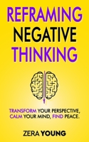 Reframing Negative Thinking: Transform Your Perspective, Calm Your Mind, Find Peace. B0BLCXXJ8S Book Cover