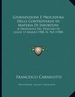 Giurisdizione E Procedura Delle Controversie In Materia Di Infortuni: A Proposito Del Disegno Di Legge 13 Marzo 1908, N. 965 1162482753 Book Cover