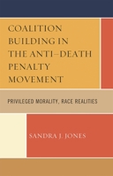 Coalition Building in the Anti-Death Penalty Movement: Privileged Morality, Race Realities 0739120387 Book Cover