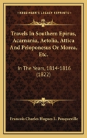 Travels In Southern Epirus, Acarnania, Aetolia, Attica And Peloponesus Or Morea, Etc.: In The Years, 1814-1816 116718825X Book Cover