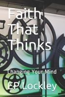Faith That Thinks : Changing Your Mind 1794067124 Book Cover