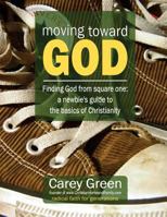 Moving Toward God - Finding God from Square One: A Newbie's Guide to the Basics of Christianity: 19 Lessons for Spiritual Growth 1500328278 Book Cover